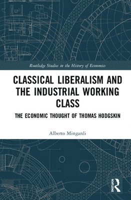 Alberto Mingardi, Italy) Mingardi, Alberto (IULM University - Classical Liberalism and the Industrial Working Class, Inbunden