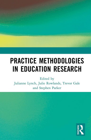 Julianne Lynch, Julie Rowlands, Trevor Gale, Stephen Parker - Practice Methodologies in Education Research, Inbunden
