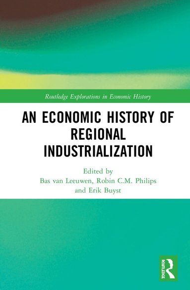 Bas van Leeuwen, Robin C.M. Philips, Erik Buyst - Economic History of Regional Industrialization, Inbunden
