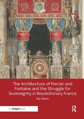 bokomslag The Architecture of Percier and Fontaine and the Struggle for Sovereignty in Revolutionary France