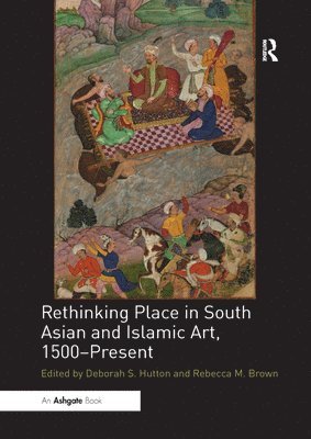 Rethinking Place in South Asian and Islamic Art, 1500-Present 1
