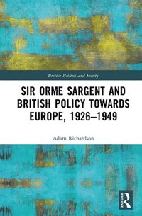 bokomslag Sir Orme Sargent and British Policy Towards Europe, 19261949