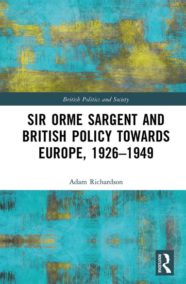 Adam Richardson - Sir Orme Sargent and British Policy Towards Europe, 1926–1949, Inbunden