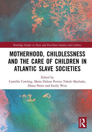 Camillia Cowling, Maria Helena Pereira Toledo Machado, Diana Paton, Emily West - Motherhood, Childlessness and the Care of Children in Atlantic Slave Societies, Inbunden