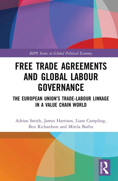 Adrian Smith, James Harrison, Liam Campling, Ben Richardson, Mirela Barbu - Free Trade Agreements and Global Labour Governance, Inbunden