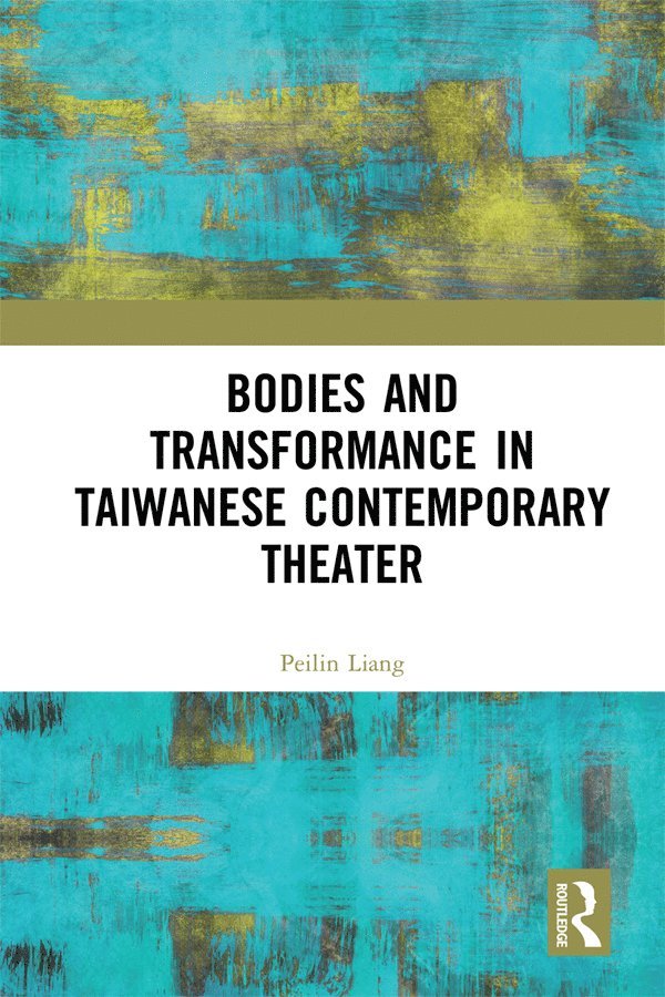 Peilin Liang - Bodies and Transformance in Taiwanese Contemporary Theater, Inbunden