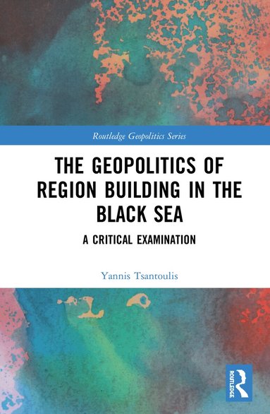 Yannis Tsantoulis - Geopolitics of Region Building in the Black Sea, Inbunden