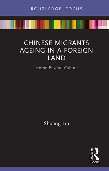 Shuang Liu - Chinese Migrants Ageing in a Foreign Land, Inbunden