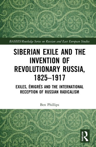 Ben Phillips - Siberian Exile and the Invention of Revolutionary Russia, 1825–1917, Inbunden