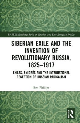 Ben Phillips - Siberian Exile and the Invention of Revolutionary Russia, 1825–1917, Inbunden