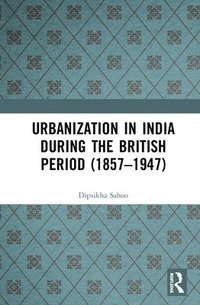 bokomslag Urbanization in India During the British Period (18571947)