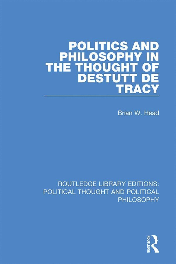 Brian W. Head - Politics and Philosophy in the Thought of Destutt de Tracy, Inbunden