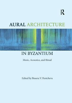 Aural Architecture in Byzantium: Music, Acoustics, and Ritual 1