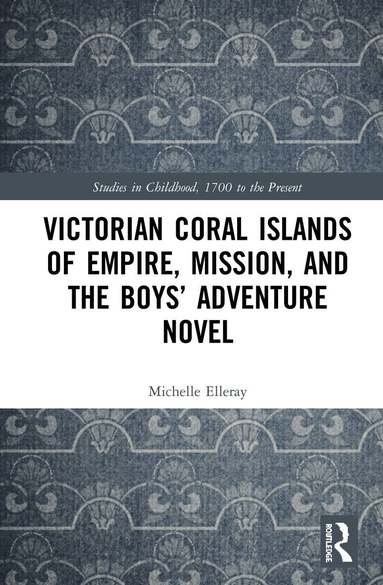 Michelle Elleray - Victorian Coral Islands of Empire, Mission, and the Boys’ Adventure Novel, Inbunden