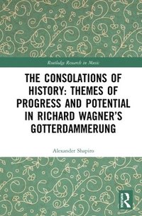 bokomslag The Consolations of History: Themes of Progress and Potential in Richard Wagners Gotterdammerung