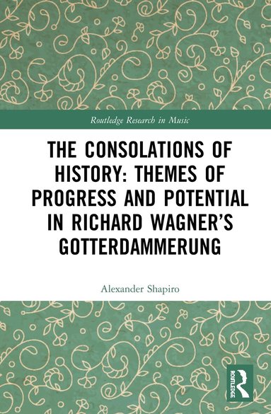 Alexander Shapiro - Consolations of History: Themes of Progress and Potential in Richard Wagner’s Gotterdammerung, Inbunden
