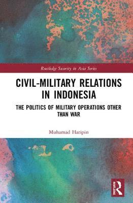Muhamad Haripin - Civil-Military Relations in Indonesia, Inbunden