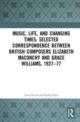 Music, Life, and Changing Times: Selected Correspondence Between British Composers Elizabeth Maconchy and Grace Williams, 1927-77 1