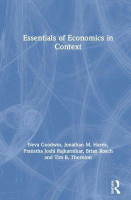 Neva Goodwin, Jonathan M. Harris, Jonathan M Harris, Pratistha Joshi Rajkarnikar, Brian Roach, Tim B Thornton - Essentials of Economics in Context, Inbunden
