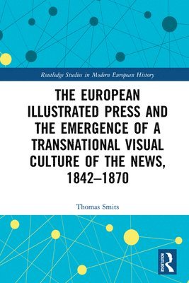 bokomslag The European Illustrated Press and the Emergence of a Transnational Visual Culture of the News, 1842-1870