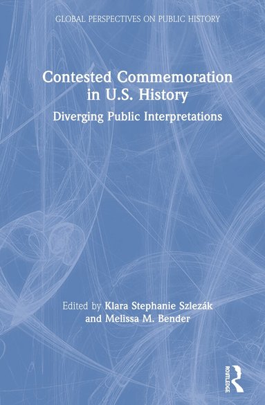Klara Stephanie Szlezák, Melissa M. Bender - Contested Commemoration in U.S. History, Inbunden
