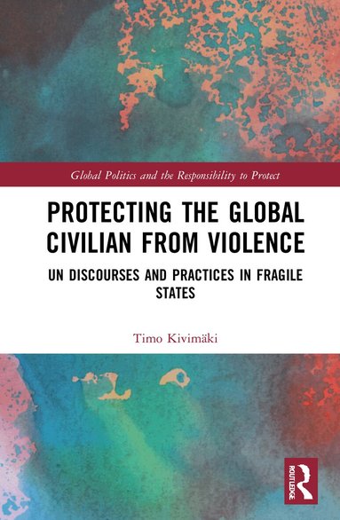 Timo Kivimäki - Protecting the Global Civilian from Violence, Inbunden