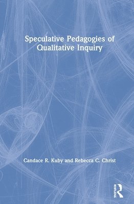 Candace R. Kuby, Rebecca C. Christ - Speculative Pedagogies of Qualitative Inquiry, Inbunden