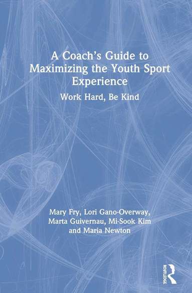 Mary Fry, Lori Gano-Overway, Marta Guivernau, Mi-Sook Kim, Maria Newton - Coach’s Guide to Maximizing the Youth Sport Experience, Inbunden