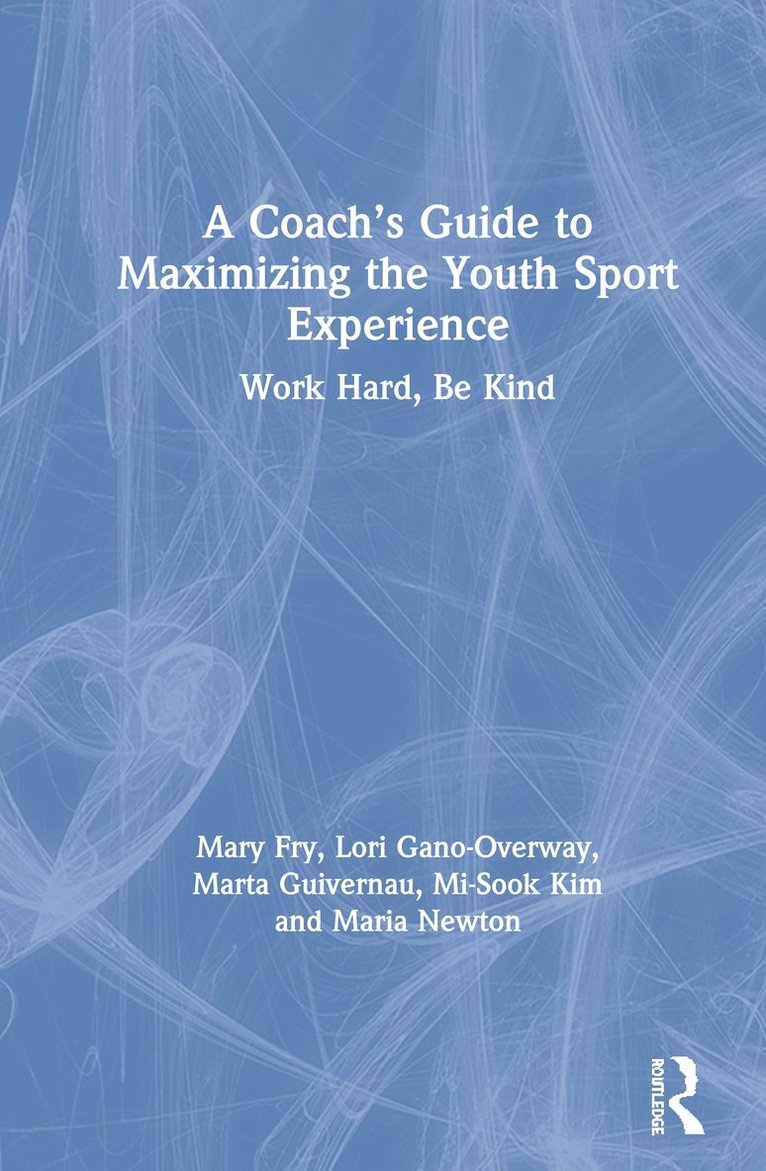 Mary Fry, Lori Gano-Overway, Marta Guivernau, Mi-Sook Kim, Maria Newton, USA) Fry, Mary (University of Kansas - Coach’s Guide to Maximizing the Youth Sport Experience, Inbunden
