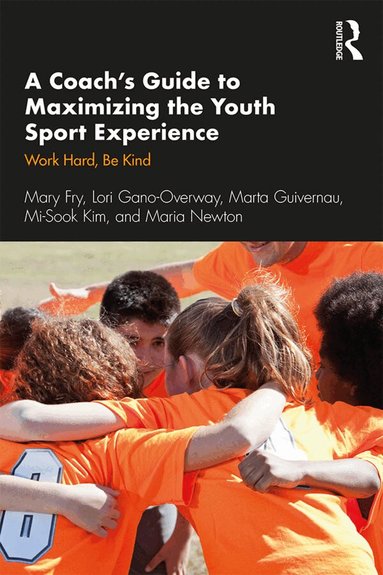 Mary Fry, Lori Gano-Overway, Marta Guivernau, Mi-Sook Kim, Maria Newton - Coach’s Guide to Maximizing the Youth Sport Experience, Häftad