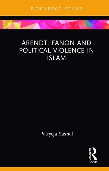 Patrycja Sasnal - Arendt, Fanon and Political Violence in Islam, Inbunden