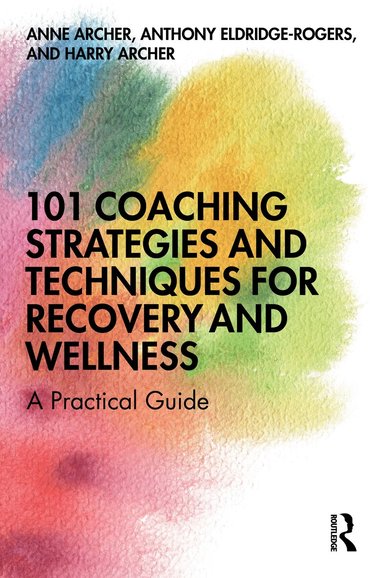Anne Archer, Anthony Eldridge-Rogers, Harry Archer - 101 Coaching Strategies and Techniques for Recovery and Wellness, Inbunden