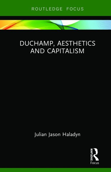 Julian Jason Haladyn - Duchamp, Aesthetics and Capitalism, Inbunden