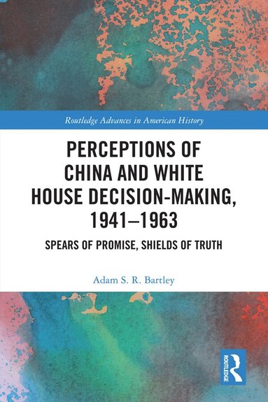 Adam S.R. Bartley - Perceptions of China and White House Decision-Making, 1941-1963, Inbunden