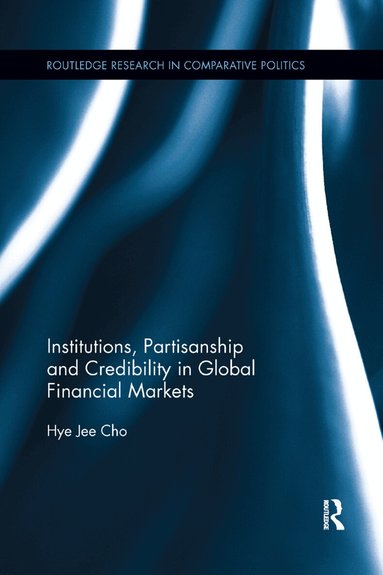 Hye Jee Cho - Institutions, Partisanship and Credibility in Global Financial Markets, Häftad