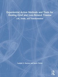 bokomslag Experiential Action Methods and Tools for Healing Grief and Loss-Related Trauma