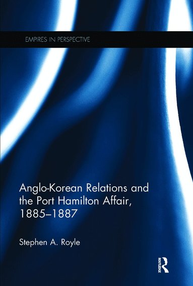Stephen A. Royle - Anglo-Korean Relations and the Port Hamilton Affair, 1885-1887, Häftad