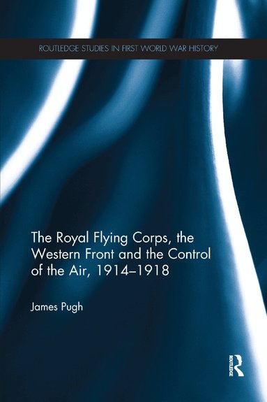 James Pugh - Royal Flying Corps, the Western Front and the Control of the Air, 1914–1918, Häftad