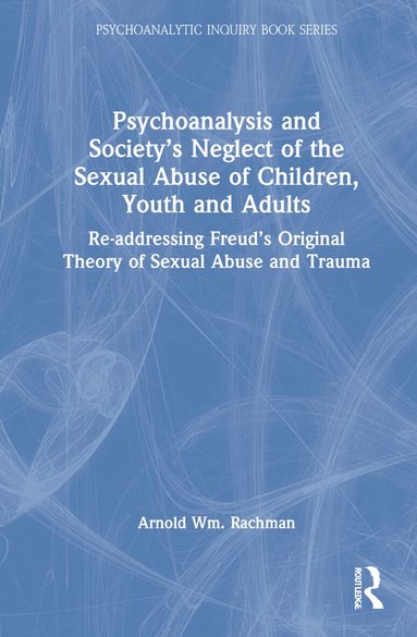 Arnold Rachman - Psychoanalysis and Society’s Neglect of the Sexual Abuse of Children, Youth and Adults, Inbunden
