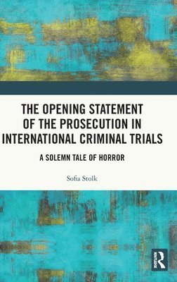 Sofia Stolk - Opening Statement of the Prosecution in International Criminal Trials, Inbunden