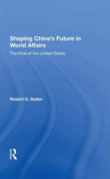 Robert G Sutter - Shaping China's Future In World Affairs, Inbunden