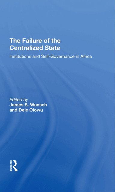 James Wunsch, Dele Olowu, John W Harbeson, Vincent Ostrom - Failure Of The Centralized State, Inbunden