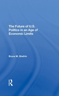 Bruce Shefrin - Future Of U.s. Politics In An Age Of Economic Limits, Inbunden