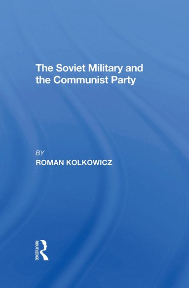Roman Kolkowicz - Soviet Military And The Communist Party, Inbunden