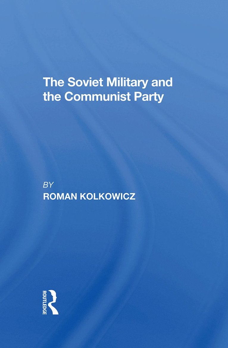 Roman Kolkowicz - Soviet Military And The Communist Party, Inbunden