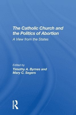 Timothy Byrnes, Mary C Segers, Mary C. Segers - Catholic Church And The Politics Of Abortion, Häftad