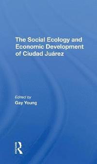 bokomslag The Social Ecology And Economic Development Of Ciudad Juarez