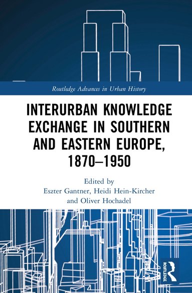 Eszter Gantner, Heidi Hein-Kircher, Oliver Hochadel - Interurban Knowledge Exchange in Southern and Eastern Europe, 1870–1950, Inbunden
