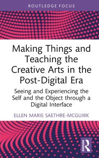 bokomslag Making Things and Teaching the Creative Arts in the Post-Digital Era