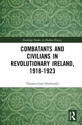 Combatants and Civilians in Revolutionary Ireland, 1918-1923 1